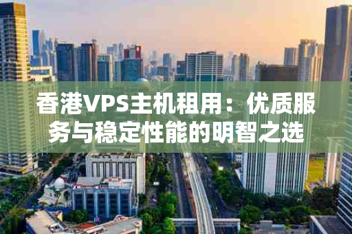 香港VPS主机租用：优质服务与稳定性能的明智之选
