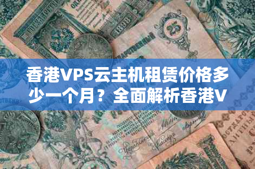 香港VPS云主机租赁价格多少一个月？全面解析香港VPS云主机租赁市场及价格因素