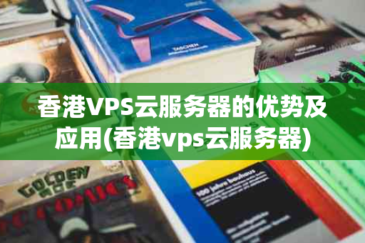 香港VPS云服务器的优势及应用(香港vps云服务器)