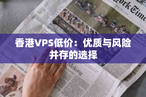 香港VPS低价：优质与风险并存的选择