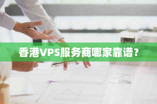 香港VPS服务商哪家靠谱？