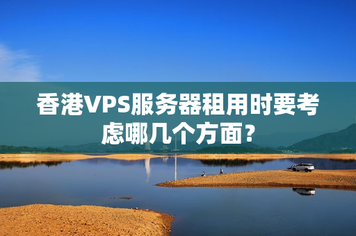 香港VPS服务器租用时要考虑哪几个方面？