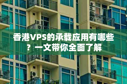 香港VPS的承载应用有哪些？一文带你全面了解