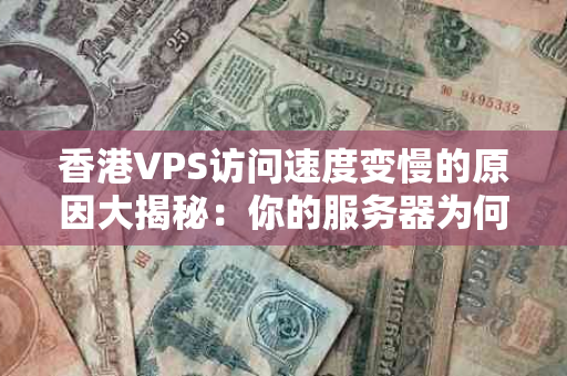 香港VPS访问速度变慢的原因大揭秘：你的服务器为何“步履蹒跚”？