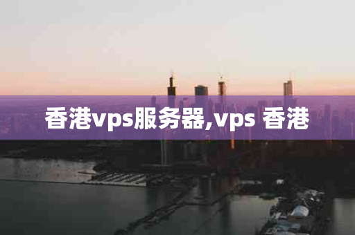 香港vps服务器,vps 香港