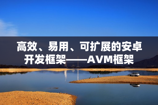 高效、易用、可扩展的安卓开发框架——AVM框架