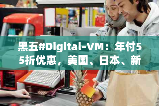 黑五#Digital-VM：年付55折优惠，美国、日本、新加坡1Gbps不限流量年付$28起
