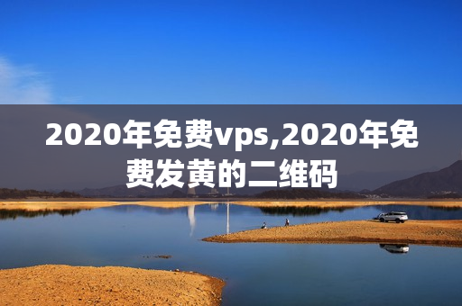 2020年免费vps,2020年免费发黄的二维码