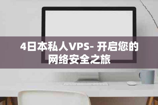4日本私人VPS- 开启您的网络安全之旅