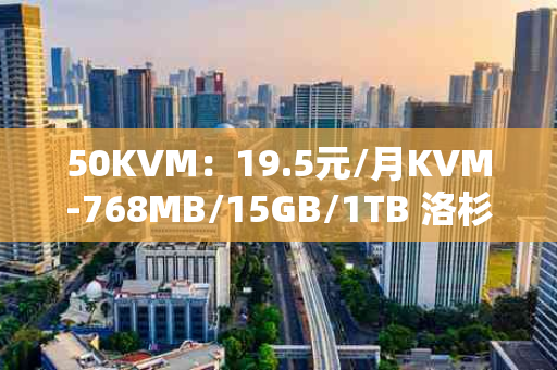 50KVM：19.5元/月KVM-768MB/15GB/1TB 洛杉矶：性价比超高的云服务器选择