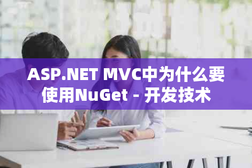 ASP.NET MVC中为什么要使用NuGet - 开发技术