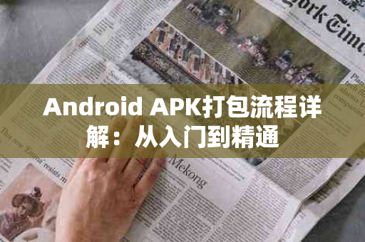 Android APK打包流程详解：从入门到精通