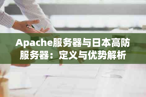 Apache服务器与日本高防服务器：定义与优势解析