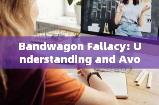 Bandwagon Fallacy: Understanding and Avoiding the Appeal of the Crowd
