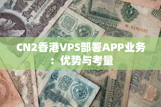 CN2香港VPS部署APP业务：优势与考量