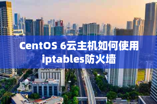 CentOS 6云主机如何使用iptables防火墙