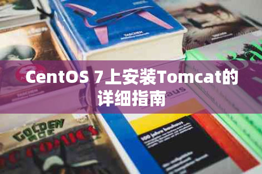 CentOS 7上安装Tomcat的详细指南