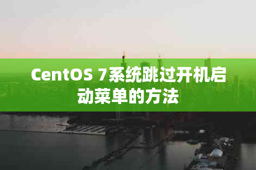 CentOS 7系统跳过开机启动菜单的方法