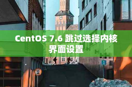 CentOS 7.6 跳过选择内核界面设置