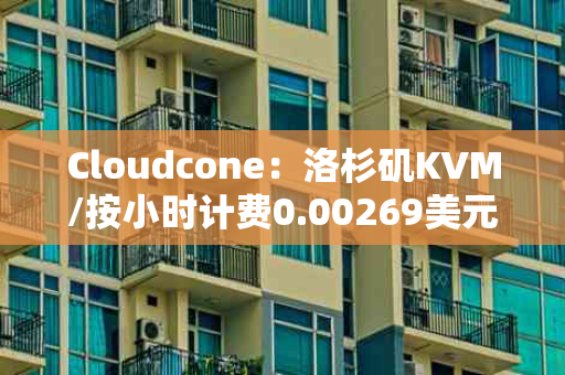 Cloudcone：洛杉矶KVM/按小时计费0.00269美元起/支持支付宝
