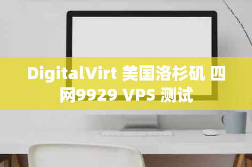 DigitalVirt 美国洛杉矶 四网9929 VPS 测试