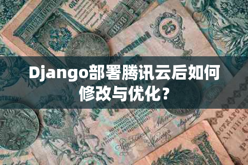 Django部署腾讯云后如何修改与优化？