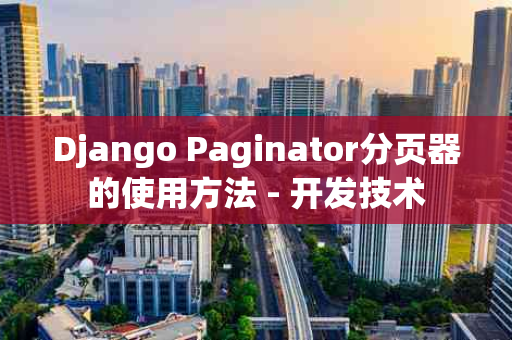 Django Paginator分页器的使用方法 - 开发技术