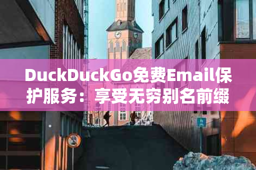 DuckDuckGo免费Email保护服务：享受无穷别名前缀，保护你的隐私安全