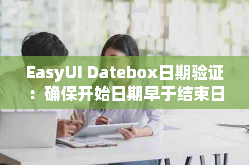 EasyUI Datebox日期验证：确保开始日期早于结束日期