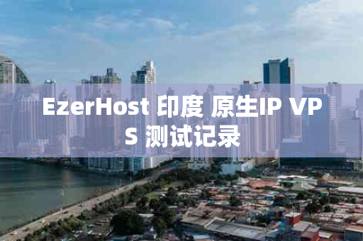 EzerHost 印度 原生IP VPS 测试记录