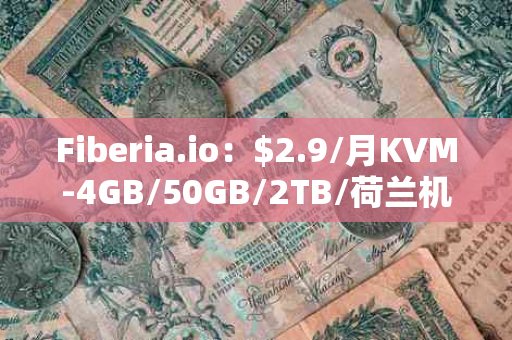 Fiberia.io：$2.9/月KVM-4GB/50GB/2TB/荷兰机房，性价比之选还是隐藏陷阱？