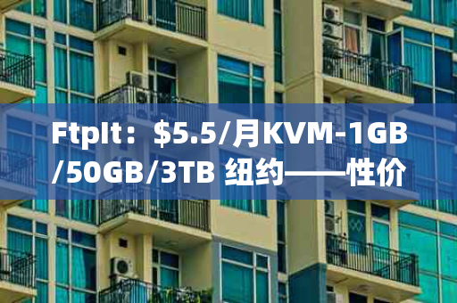 FtpIt：$5.5/月KVM-1GB/50GB/3TB 纽约——性价比超高的云服务器选择