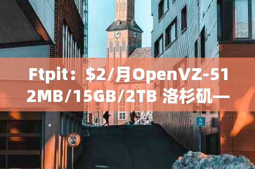 Ftpit：$2/月OpenVZ-512MB/15GB/2TB 洛杉矶——超值虚拟主机服务解析