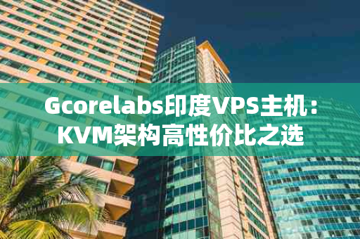 Gcorelabs印度VPS主机：KVM架构高性价比之选
