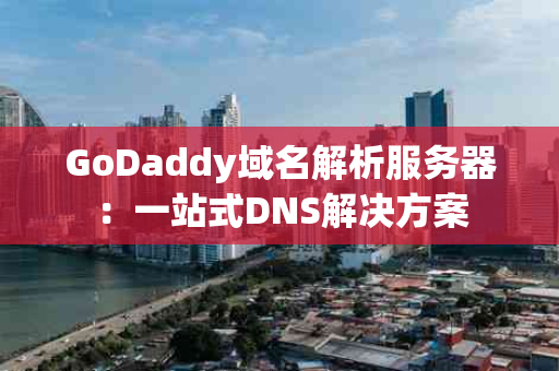 GoDaddy域名解析服务器：一站式DNS解决方案