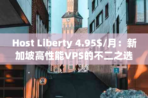 Host Liberty 4.95$/月：新加坡高性能VPS的不二之选？