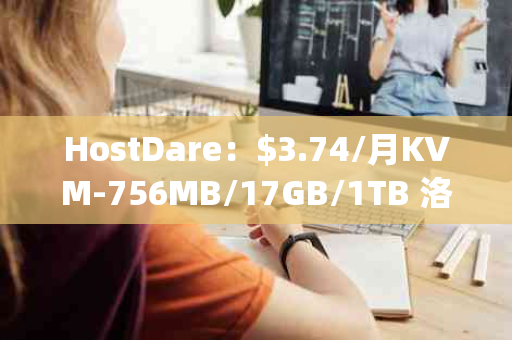 HostDare：$3.74/月KVM-756MB/17GB/1TB 洛杉矶(C3)——性价比超高的主机服务新选择