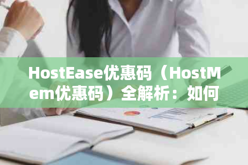 HostEase优惠码（HostMem优惠码）全解析：如何获取最大优惠并提升网站SEO效果？