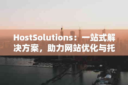 HostSolutions：一站式解决方案，助力网站优化与托管