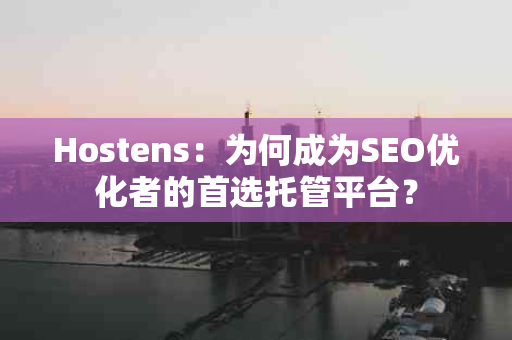 Hostens：为何成为SEO优化者的首选托管平台？
