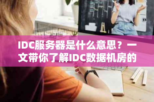 IDC服务器是什么意思？一文带你了解IDC数据机房的奥秘