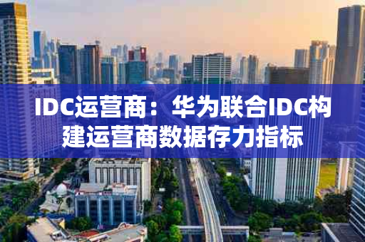 IDC运营商：华为联合IDC构建运营商数据存力指标