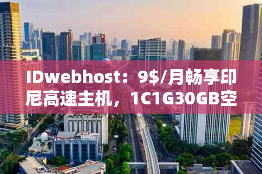 IDwebhost：9$/月畅享印尼高速主机，1C1G30GB空间不限流量，性价比之选！