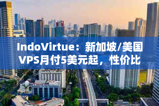 IndoVirtue：新加坡/美国VPS月付5美元起，性价比之选还是隐藏陷阱？