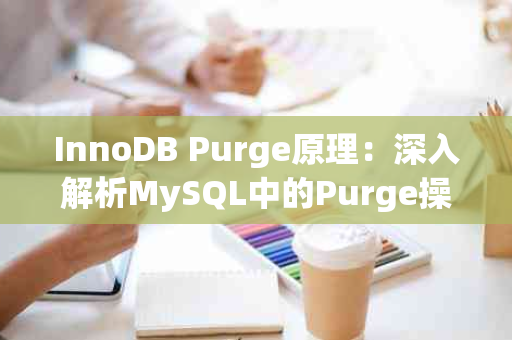 InnoDB Purge原理：深入解析MySQL中的Purge操作