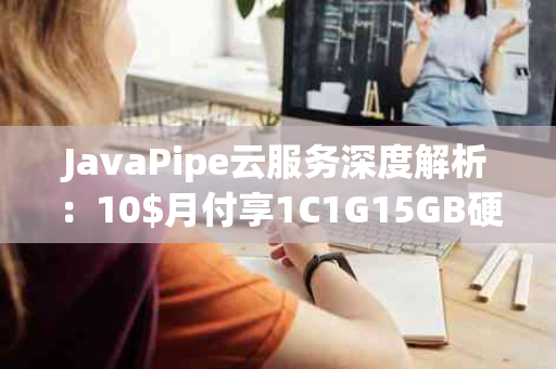 JavaPipe云服务深度解析：10$月付享1C1G15GB硬盘，全球多地部署，高速流量与DDoS保护一网打尽
