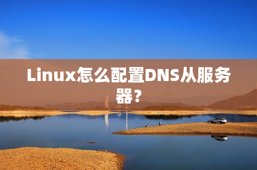 Linux怎么配置DNS从服务器？