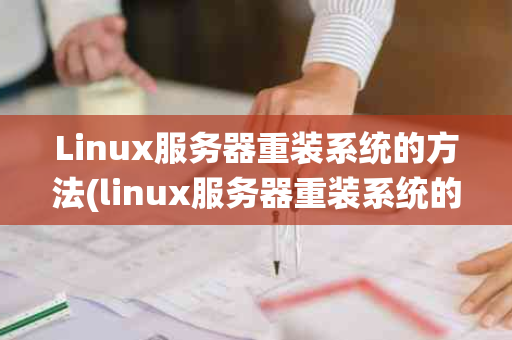 Linux服务器重装系统的方法(linux服务器重装系统的方法是什么)