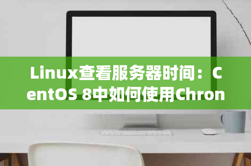 Linux查看服务器时间：CentOS 8中如何使用Chrony同步时间？