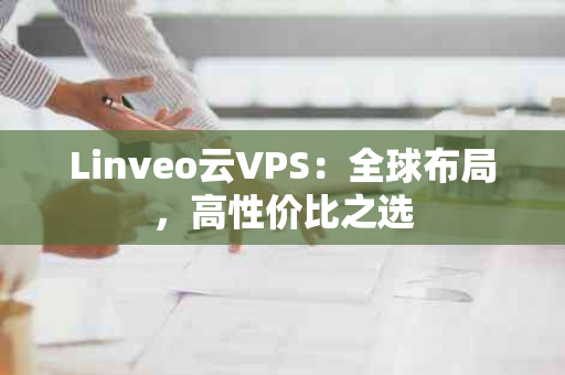 Linveo云VPS：全球布局，高性价比之选